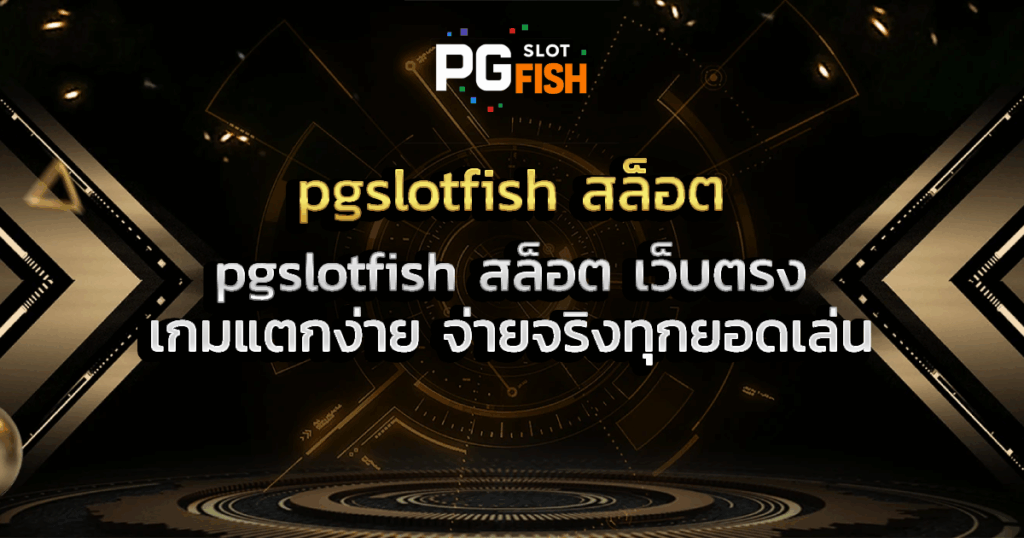 pgslotfish สล็อต เว็บตรง เกมแตกง่าย จ่ายจริงทุกยอดเล่น
