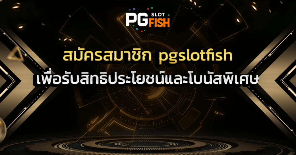 สมัครสมาชิก pgslotfish เพื่อรับสิทธิประโยชน์และโบนัสพิเศษ