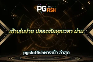 เข้าเล่นง่าย ปลอดภัยทุกเวลา ผ่าน pgslotfishทางเข้า ล่าสุด